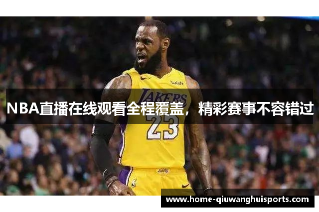 NBA直播在线观看全程覆盖，精彩赛事不容错过