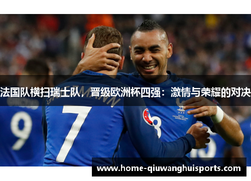 法国队横扫瑞士队，晋级欧洲杯四强：激情与荣耀的对决