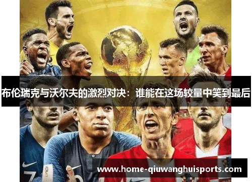 布伦瑞克与沃尔夫的激烈对决:谁能在这场较量中笑到最后