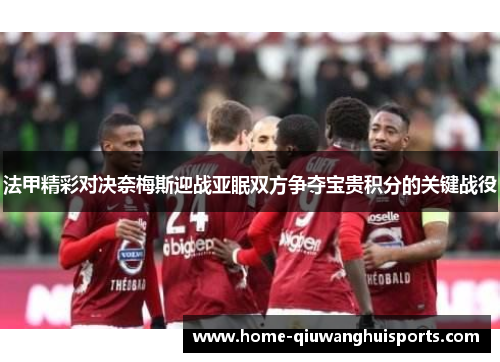 法甲精彩对决奈梅斯迎战亚眠双方争夺宝贵积分的关键战役